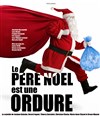 le Père Noël est une ordure - Théâtre La Pergola