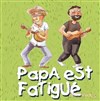 Papa est Fatigué - Théâtre des Préambules