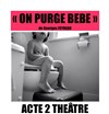 On purge bébé - Théâtre Acte 2