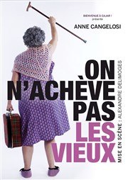 Anne Cangelosi dans On n'achève pas les vieux Comdie de Paris Affiche