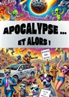 Apocalypse... Et alors ! - 