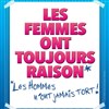 Les femmes ont toujours raison, les hommes n'ont jamais tort ! - 