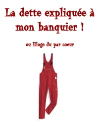 La dette expliquée à mon banquier ! ou Eloge du par coeur - 