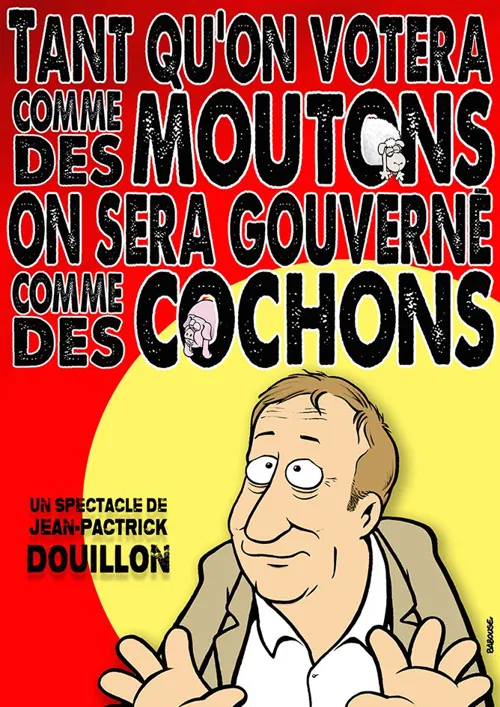 Affiche de Jean Patrick Douillon dans Tant que l'on votera comme des moutons, on sera gouverné comme des cochons"