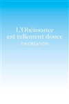 L'Obéissance est tellement douce - Théâtre de la Cité internationale