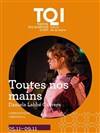 Toutes nos mains - Théâtre des Quartiers d'Ivry - Le Lanterneau