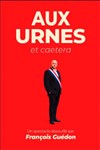 François Guédon dans Aux urnes et caetera - Théâtre à l'Ouest