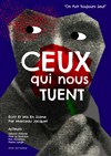 Ceux qui nous tuent - Théâtre Pixel