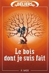 Le bois dont je suis fait - Le Théâtre des Béliers