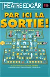 Par ici la sortie ! - Théâtre Edgar