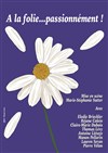 A la folie... passionnément ! - Théâtre Le Bout