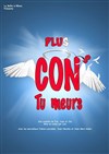 Plus cons, tu meurs ! - Comédie de Grenoble