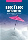 Les îles désertes - Théâtre de la Plaine