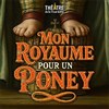 Mon royaume pour poney - Théâtre de la Tour Eiffel