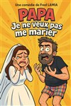 Papa, je ne veux pas me marier ! - Café Théâtre le Flibustier