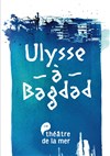 Ulysse à Bagdad - Théâtre de la Mer