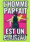L'homme parfait est un blaireau - Comédie de Besançon