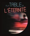 A la table de l'Éternité - Théâtre du Girasole