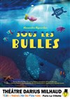 Sous les bulles - Théâtre Darius Milhaud