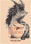 Pourquoi les riches - Théâtre Dunois