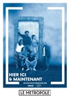 Hier ici & maintenant - Le Métropole