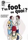 T'es foot ou quoi ? - Théâtre de l'Impasse