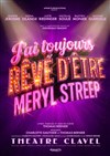 J'ai toujours rêvé d'être Meryl Streep - Théâtre Clavel
