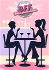 BFF - Amies pour la vie - Comédie de Grenoble