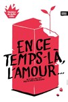 En ce temps là, l'amour - Théâtre de Belleville