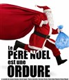 Le Père Noël est une ordure - Le Trianon