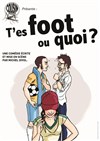 T'es foot ou quoi ? - Café Théâtre le Flibustier