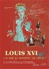 Louis XVI, Ils me prennent la tête ! - Café Théâtre le Flibustier