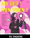 My God ! Mon vison ! - TIL Théâtre