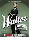 Walter dans Walter belge et méchant - Le Grand Point Virgule - Salle Apostrophe