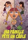 Ma famille pête un câble - Le P'tit théâtre de Gaillard