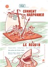 Comment harponner le requin - Salle Jean Vilar