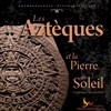 Les Aztèques et la Pierre du Soleil - L'Escale Lyonnaise