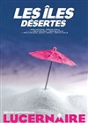 Les îles désertes - Théâtre Le Lucernaire