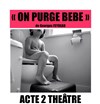 On purge bébé - Acte 2 Théâtre