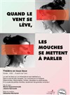 Quand le vent se lève, les mouches se mettent à parler - Théâtre Instant T