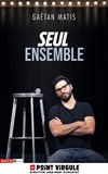 Gaëtan Matis dans Seul ensemble - Le Point Virgule