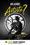Axel Alvarez dans Artistes? - Le Grand Point Virgule - Salle Majuscule