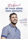 Didou dans Je vous aime, mes amours - Comédie Le Mans