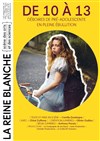 De 10 à 13 - La Reine Blanche - Salle Marie Curie