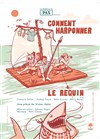Comment harponner le requin - Salle Jean Vilar