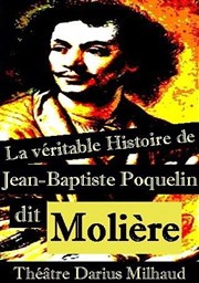 La véritable histoire de Jean-Baptiste Poquelin dit Molière Thtre Darius Milhaud Affiche